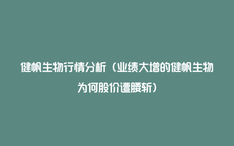 健帆生物行情分析（业绩大增的健帆生物为何股价遭腰斩）