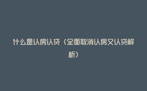 什么是认房认贷（全面取消认房又认贷解析）