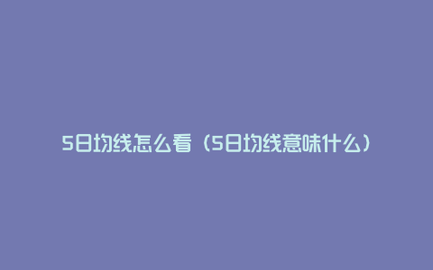 5日均线怎么看（5日均线意味什么）