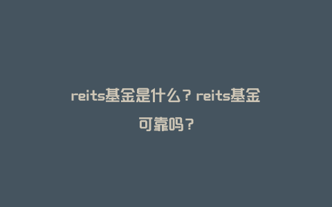 reits基金是什么？reits基金可靠吗？