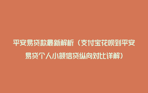 平安易贷款最新解析（支付宝花呗到平安易贷个人小额信贷纵向对比详解）