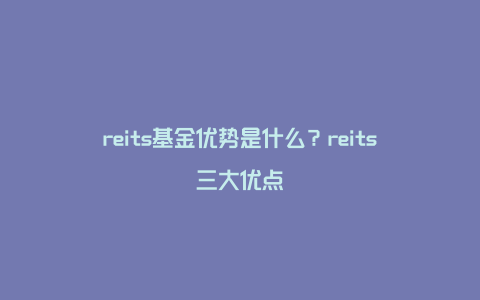 reits基金优势是什么？reits三大优点