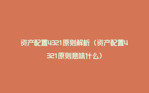 资产配置4321原则解析（资产配置4321原则意味什么）