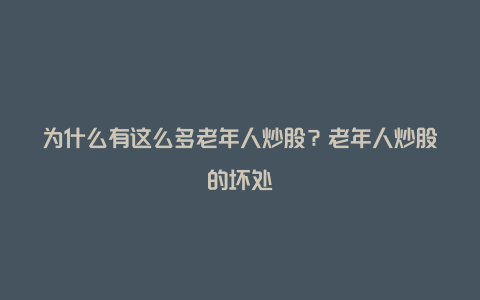 为什么有这么多老年人炒股？老年人炒股的坏处