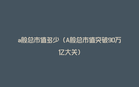 a股总市值多少（A股总市值突破90万亿大关）