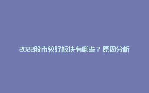 2022股市较好板块有哪些？原因分析