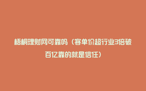 梧桐理财网可靠吗（客单价超行业3倍破百亿靠的就是信任）