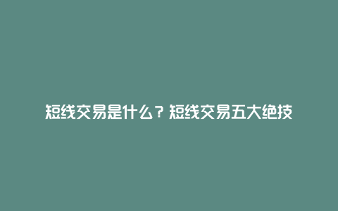 短线交易是什么？短线交易五大绝技