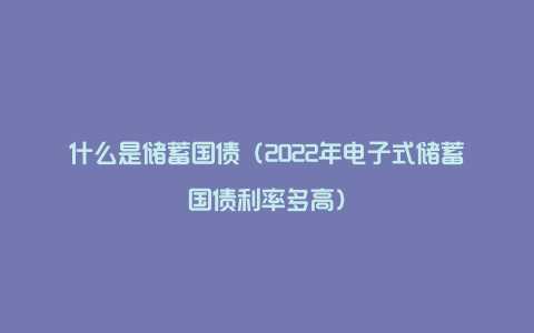 什么是储蓄国债（2022年电子式储蓄国债利率多高）