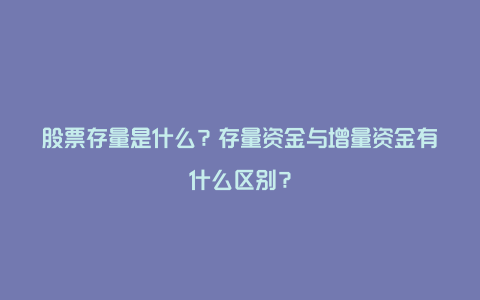 股票存量是什么？存量资金与增量资金有什么区别？