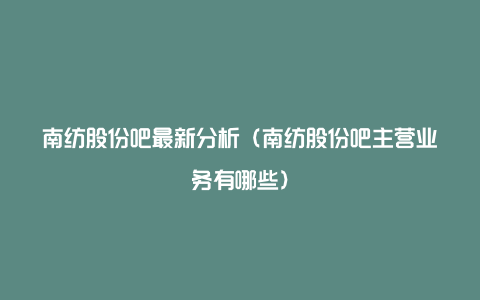 南纺股份吧最新分析（南纺股份吧主营业务有哪些）