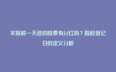 年报前一天进的股票有分红吗？股权登记日的定义分析