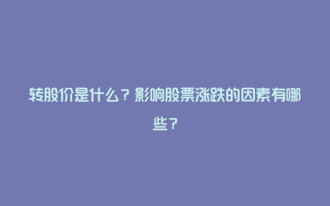 转股价是什么？影响股票涨跌的因素有哪些？