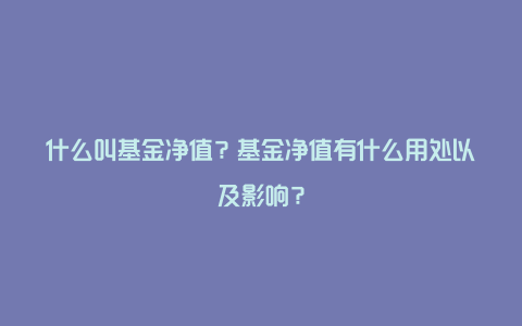 什么叫基金净值？基金净值有什么用处以及影响？