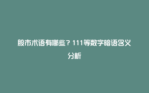 股市术语有哪些？111等数字暗语含义分析