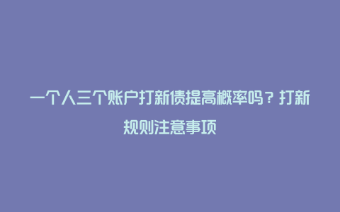 一个人三个账户打新债提高概率吗？打新规则注意事项