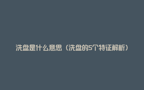 洗盘是什么意思（洗盘的5个特征解析）