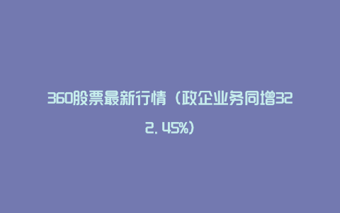 360股票最新行情（政企业务同增322.45%）