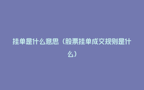 挂单是什么意思（股票挂单成交规则是什么）