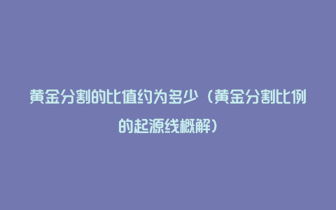 黄金分割的比值约为多少（黄金分割比例的起源线概解）