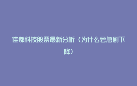 佳都科技股票最新分析（为什么会急剧下降）