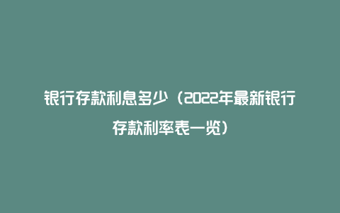 银行存款利息多少（2022年最新银行存款利率表一览）