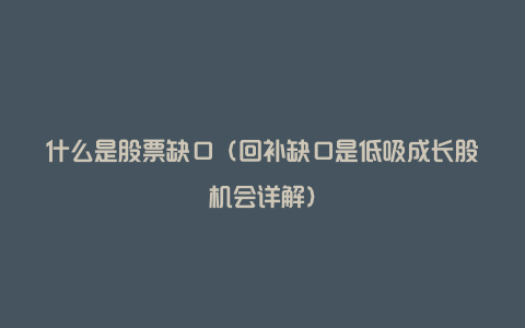 什么是股票缺口（回补缺口是低吸成长股机会详解）