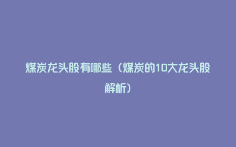 煤炭龙头股有哪些（煤炭的10大龙头股解析）