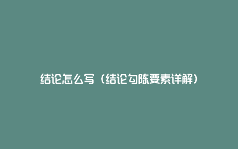 结论怎么写（结论勾陈要素详解）