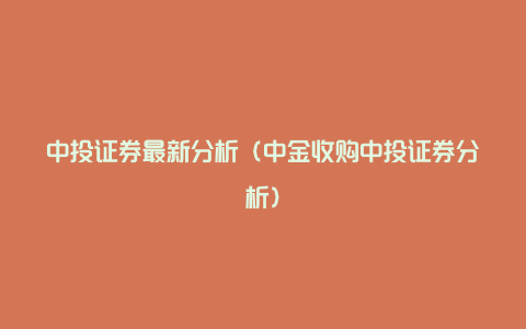 中投证券最新分析（中金收购中投证券分析）