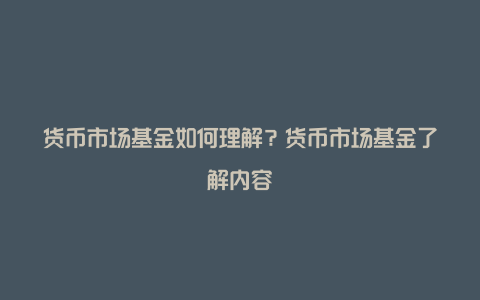 货币市场基金如何理解？货币市场基金了解内容