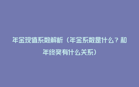 年金现值系数解析（年金系数是什么？和年终奖有什么关系）