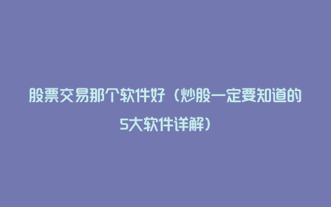 股票交易那个软件好（炒股一定要知道的5大软件详解）