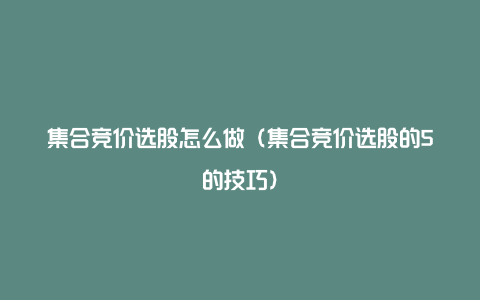 集合竞价选股怎么做（集合竞价选股的5的技巧）