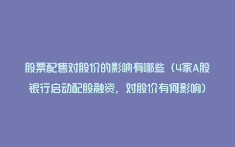 股票配售对股价的影响有哪些（4家A股银行启动配股融资，对股价有何影响）