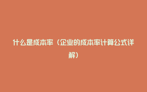 什么是成本率（企业的成本率计算公式详解）