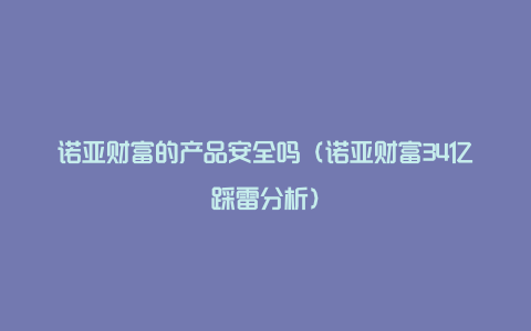 诺亚财富的产品安全吗（诺亚财富34亿踩雷分析）