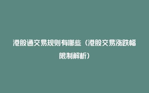 港股通交易规则有哪些（港股交易涨跌幅限制解析）