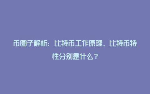 币圈子解析：比特币工作原理、比特币特性分别是什么？