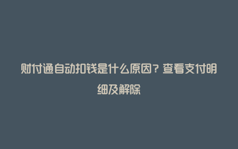 财付通自动扣钱是什么原因？查看支付明细及解除