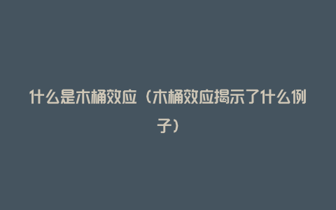 什么是木桶效应（木桶效应揭示了什么例子）