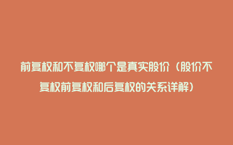 前复权和不复权哪个是真实股价（股价不复权前复权和后复权的关系详解）