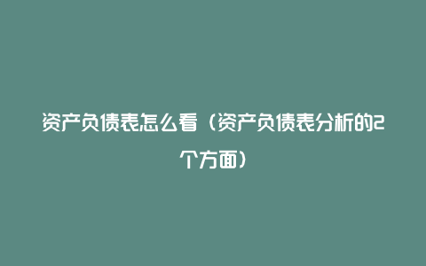 资产负债表怎么看（资产负债表分析的2个方面）