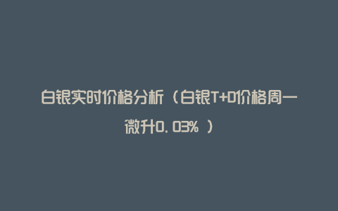 白银实时价格分析（白银T+D价格周一微升0.03% ）