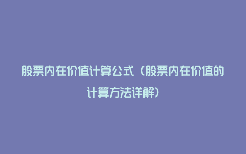 股票内在价值计算公式（股票内在价值的计算方法详解）