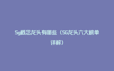 5g概念龙头有哪些（5G龙头六大榜单详解）