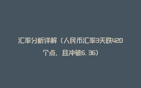 汇率分析详解（人民币汇率3天跌420个点，且冲破6.36）