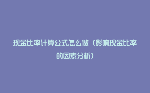 现金比率计算公式怎么做（影响现金比率的因素分析）