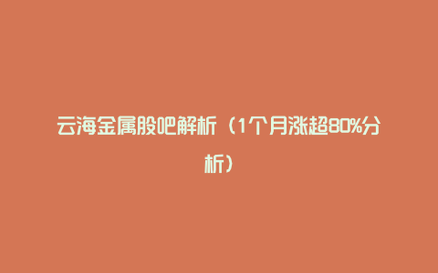 云海金属股吧解析（1个月涨超80%分析）