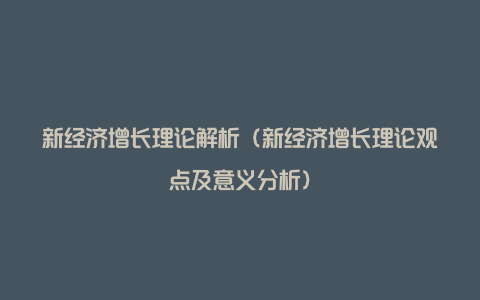 新经济增长理论解析（新经济增长理论观点及意义分析）